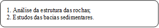1. Análise da estrutura das rochas; 
2. Estudos das bacias sedimentares.
